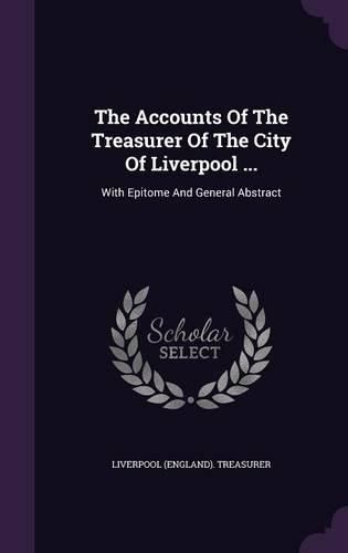 Cover image for The Accounts of the Treasurer of the City of Liverpool ...: With Epitome and General Abstract