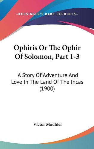 Cover image for Ophiris or the Ophir of Solomon, Part 1-3: A Story of Adventure and Love in the Land of the Incas (1900)