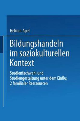 Cover image for Bildungshandeln Im Soziokulturellen Kontext: Studienfachwahl Und Studiengestaltung Unter Dem Einfluss Familialer Ressourcen