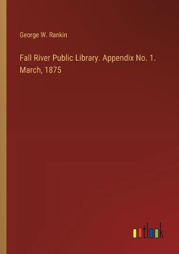 Fall River Public Library. Appendix No. 1. March, 1875