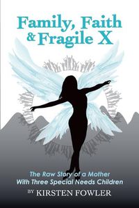 Cover image for Family, Faith, and Fragile X: The Raw Story Of A Mother With Three Special Needs Children