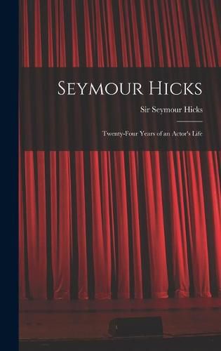 Cover image for Seymour Hicks: Twenty-four Years of an Actor's Life