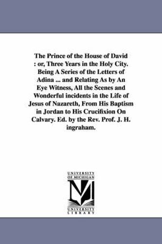 Cover image for The Prince of the House of David: Or, Three Years in the Holy City. Being a Series of the Letters of Adina ... and Relating as by an Eye Witness, All