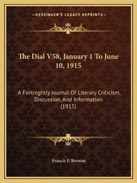 Cover image for The Dial V58, January 1 to June 10, 1915: A Fortnightly Journal of Literary Criticism, Discussion, and Information (1915)