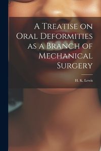 Cover image for A Treatise on Oral Deformities as a Branch of Mechanical Surgery