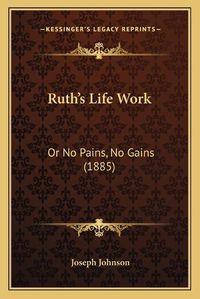 Cover image for Ruth's Life Work: Or No Pains, No Gains (1885)