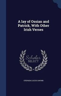 Cover image for A Lay of Ossian and Patrick, with Other Irish Verses