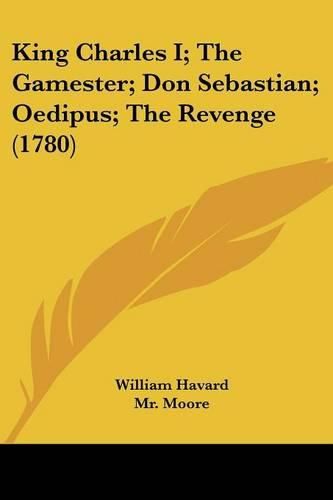 Cover image for King Charles I; The Gamester; Don Sebastian; Oedipus; The Revenge (1780)