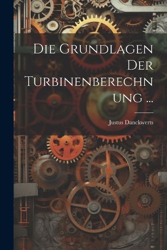 Cover image for Die Grundlagen Der Turbinenberechnung ...