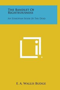 Cover image for The Bandlet of Righteousness: An Ethiopian Book of the Dead