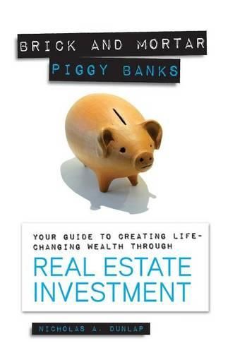 Cover image for Brick and Mortar Piggy Banks: Your Guide to Creating Life Changing Wealth Through Real Estate Investment