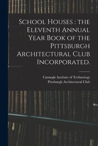 Cover image for School Houses: the Eleventh Annual Year Book of the Pittsburgh Architectural Club Incorporated.