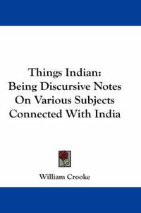 Cover image for Things Indian: Being Discursive Notes on Various Subjects Connected with India