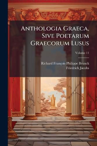Cover image for Anthologia Graeca, Sive Poetarum Graecorum Lusus, Volume 11