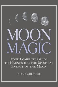 Cover image for Moon Magic: Your Complete Guide to Harnessing the Mystical Energy of the Moon
