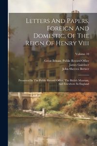 Cover image for Letters And Papers, Foreign And Domestic, Of The Reign Of Henry Viii