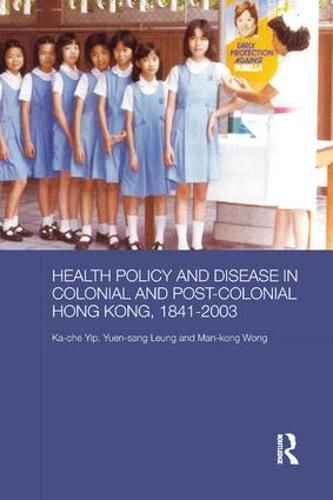 Health Policy and Disease in Colonial and Post-Colonial Hong Kong, 1841-2003