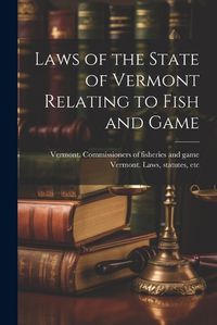 Cover image for Laws of the State of Vermont Relating to Fish and Game