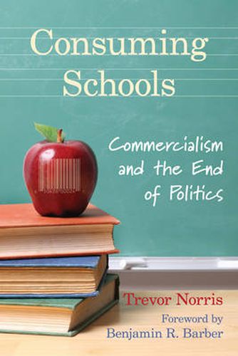 Cover image for Consuming Schools: Commercialism and the End of Politics