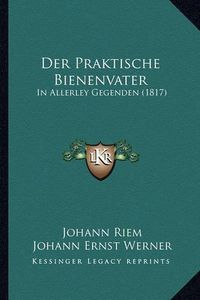 Cover image for Der Praktische Bienenvater: In Allerley Gegenden (1817)