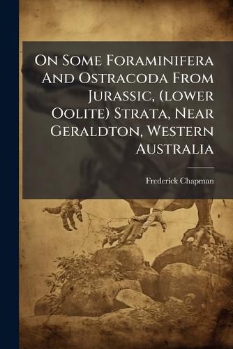 Cover image for On Some Foraminifera and Ostracoda from Jurassic, (Lower Oolite) Strata, Near Geraldton, Western Australia