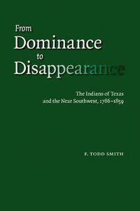 Cover image for From Dominance to Disappearance: The Indians of Texas and the Near Southwest, 1786-1859