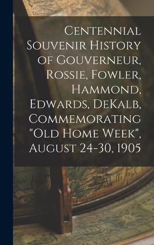 Cover image for Centennial Souvenir History of Gouverneur, Rossie, Fowler, Hammond, Edwards, DeKalb, Commemorating "Old Home Week", August 24-30, 1905