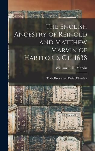 Cover image for The English Ancestry of Reinold and Matthew Marvin of Hartford, Ct., 1638: Their Homes and Parish Churches