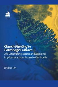 Cover image for Church Planting in Patronage Cultures: Aid Dependency Issues and Missional Implications from Korea to Cambodia