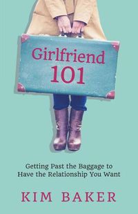 Cover image for Girlfriend 101: Getting Past the Baggage to Have the Relationship You Want