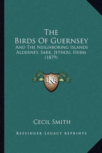 The Birds of Guernsey: And the Neighboring Islands Alderney, Sark, Jethou, Herm (1879)