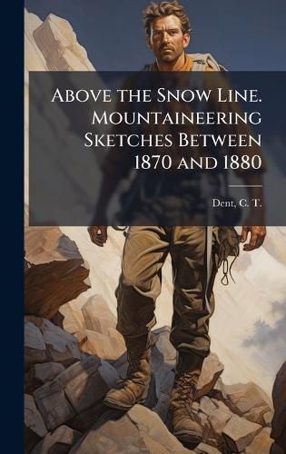 Cover image for Above the Snow Line. Mountaineering Sketches Between 1870 and 1880