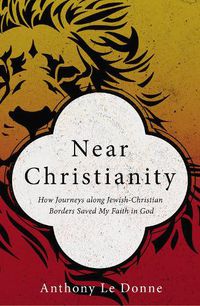 Cover image for Near Christianity: How Journeys along Jewish-Christian Borders Saved My Faith in God