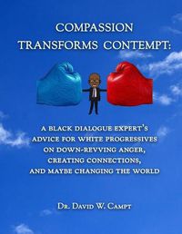 Cover image for Compassion Transforms Contempt: A Black Dialogue Expert's Advice for White Progressives on Down-Revving Anger, Creating Connections...and Maybe Changing the World
