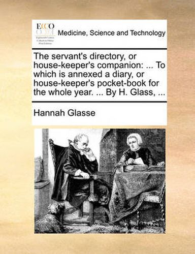 Cover image for The Servant's Directory, or House-Keeper's Companion: To Which Is Annexed a Diary, or House-Keeper's Pocket-Book for the Whole Year. ... by H. Glass, ...