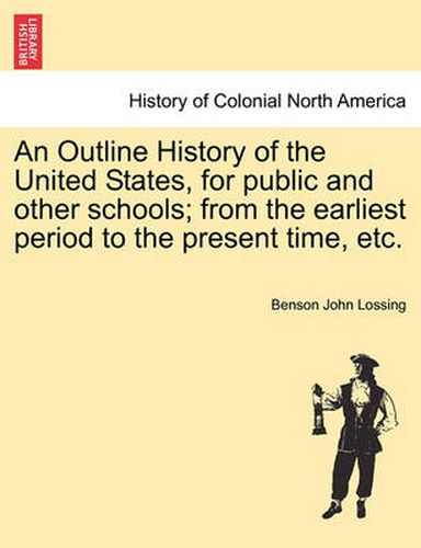 Cover image for An Outline History of the United States, for Public and Other Schools; From the Earliest Period to the Present Time, Etc.