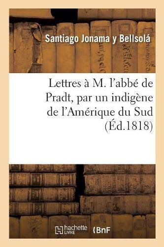 Lettres A M. l'Abbe de Pradt, Par Un Indigene de l'Amerique Du Sud