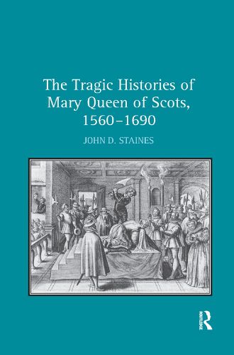 Cover image for The Tragic Histories of Mary Queen of Scots, 1560-1690: Rhetoric, Passions and Political Literature