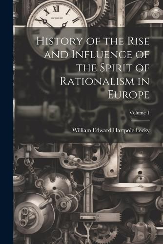 Cover image for History of the Rise and Influence of the Spirit of Rationalism in Europe; Volume 1