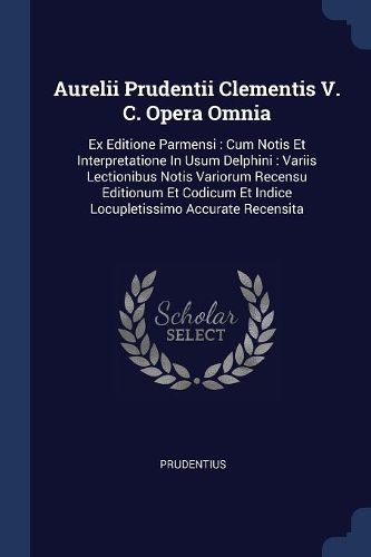 Cover image for Aurelii Prudentii Clementis V. C. Opera Omnia: Ex Editione Parmensi: Cum Notis Et Interpretatione in Usum Delphini: Variis Lectionibus Notis Variorum Recensu Editionum Et Codicum Et Indice Locupletissimo Accurate Recensita