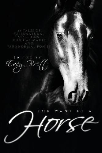 Cover image for For Want of a Horse: Twenty-Three Tales of Supernatural Stallions, Magical Mares, and Paranormal Ponies