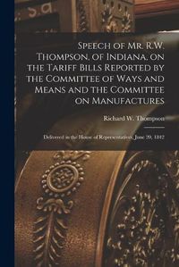 Cover image for Speech of Mr. R.W. Thompson, of Indiana, on the Tariff Bills Reported by the Committee of Ways and Means and the Committee on Manufactures; Delivered in the House of Representatives, June 20, 1842