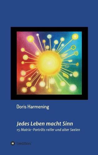 Cover image for Jedes Leben macht Sinn: 15 Matrix-Portrats reifer und alter Seelen