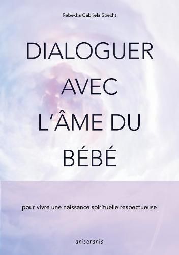 Cover image for Dialoguer avec l'ame du bebe: pour vivre une naissance spirituelle respectueuse