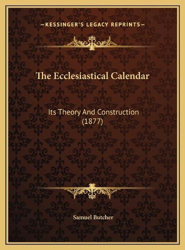 Cover image for The Ecclesiastical Calendar the Ecclesiastical Calendar: Its Theory and Construction (1877) Its Theory and Construction (1877)