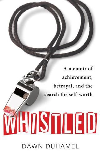 Cover image for Whistled: A Memoir of Achievement, Betrayal, and the Search for Self-Worth