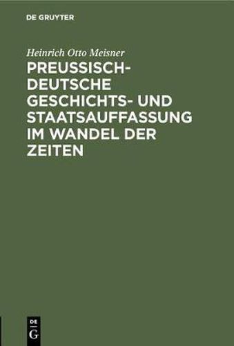 Preussisch-Deutsche Geschichts- Und Staatsauffassung Im Wandel Der Zeiten