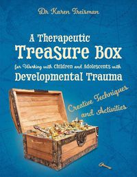 Cover image for A Therapeutic Treasure Box for Working with Children and Adolescents with Developmental Trauma: Creative Techniques and Activities
