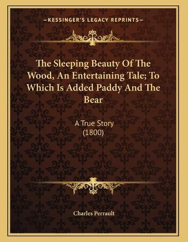 Cover image for The Sleeping Beauty of the Wood, an Entertaining Tale; To Which Is Added Paddy and the Bear: A True Story (1800)