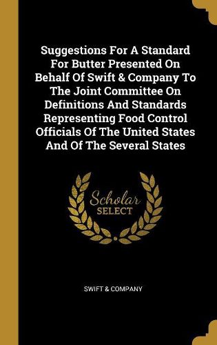 Cover image for Suggestions For A Standard For Butter Presented On Behalf Of Swift & Company To The Joint Committee On Definitions And Standards Representing Food Control Officials Of The United States And Of The Several States